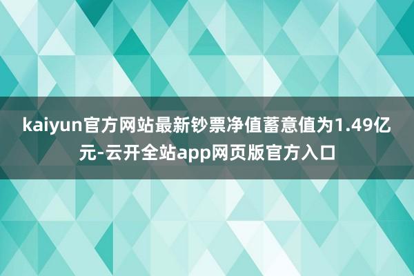 kaiyun官方网站最新钞票净值蓄意值为1.49亿元-云开全站app网页版官方入口