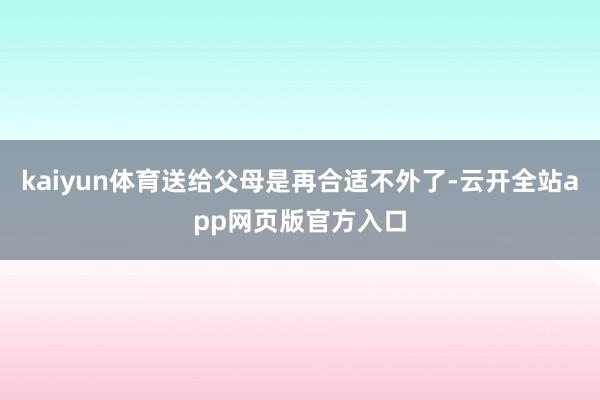 kaiyun体育送给父母是再合适不外了-云开全站app网页版官方入口