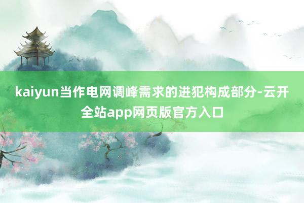 kaiyun　　当作电网调峰需求的进犯构成部分-云开全站app网页版官方入口