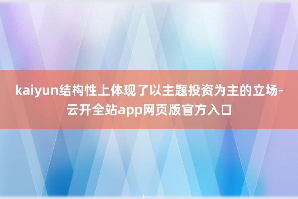 kaiyun结构性上体现了以主题投资为主的立场-云开全站app网页版官方入口