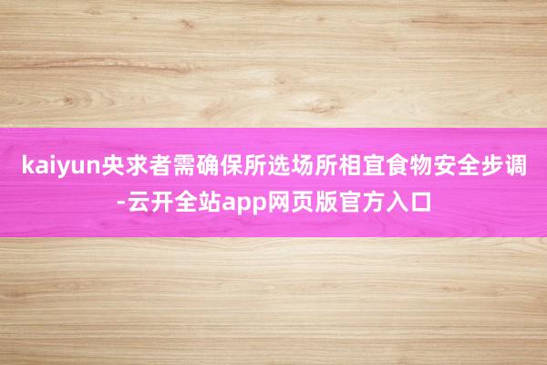 kaiyun央求者需确保所选场所相宜食物安全步调-云开全站app网页版官方入口