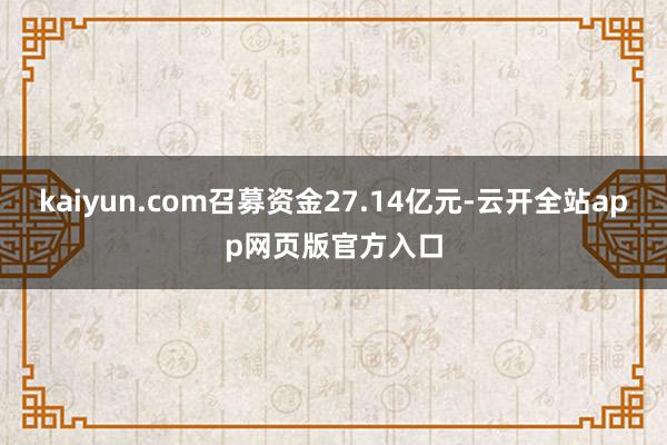 kaiyun.com召募资金27.14亿元-云开全站app网页版官方入口