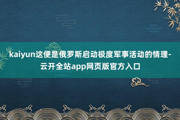 kaiyun这便是俄罗斯启动极度军事活动的情理-云开全站app网页版官方入口